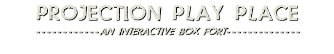 PROJECTION PLAY PLACE ------------AN INTERACTIVE BOX FORT-------------- 